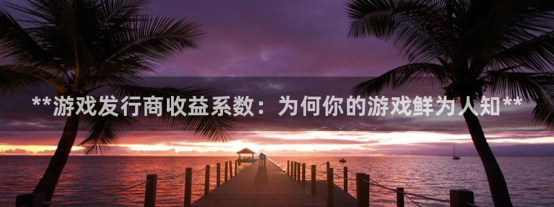 新城平台平台：**游戏发行商收益系数：为何你的游戏鲜为人知**