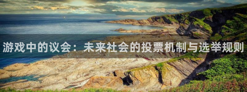 新城平台登录入口官网下载手机版：游戏中的议会：未来社会的投票机制与选举规则