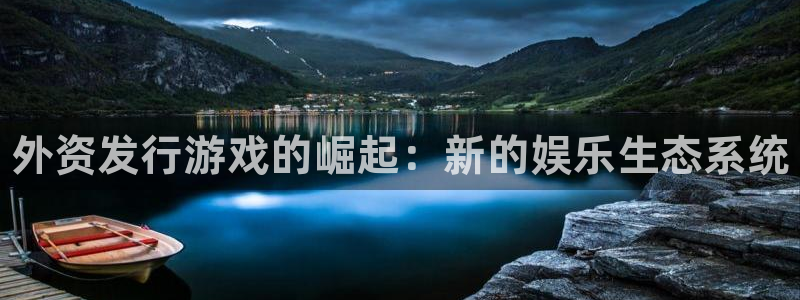 新城平台负责人是谁：外资发行游戏的崛起：新的娱乐生态系统