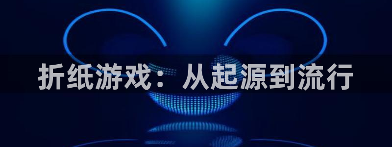 新城平台线路登录不上去怎么回事呢：折纸游戏：从起源到流行