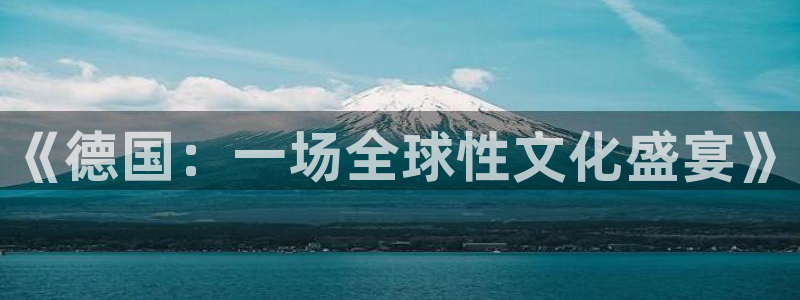 新城平台注册公司流程视频：《德国：一场全球性文化盛宴》